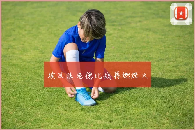 埃及法老德比战再燃烽火