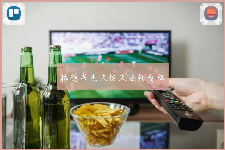 梅德韦杰夫惊天逆转晋级