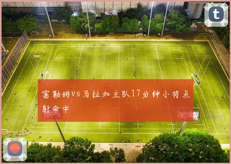 富勒姆vs马拉加主队17分钟小将点射命中