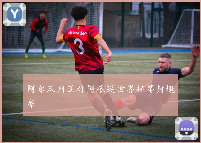 阿尔及利亚对阿根廷世界杯零封概率