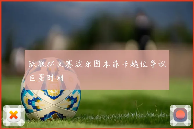 欧联杯决赛波尔图本菲卡越位争议巨星时刻