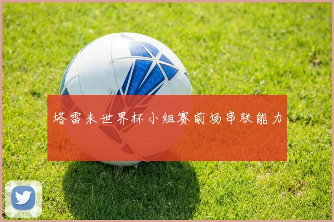 塔雷米世界杯小组赛前场串联能力