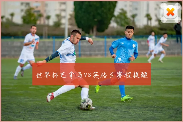 世界杯巴拿马vs英格兰赛程提醒