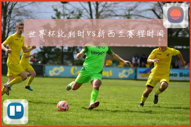 世界杯比利时vs新西兰赛程时间
