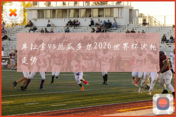 库拉索vs厄瓜多尔2026世界杯次轮走势