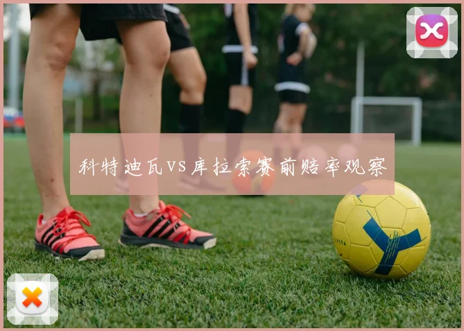 科特迪瓦vs库拉索赛前赔率观察