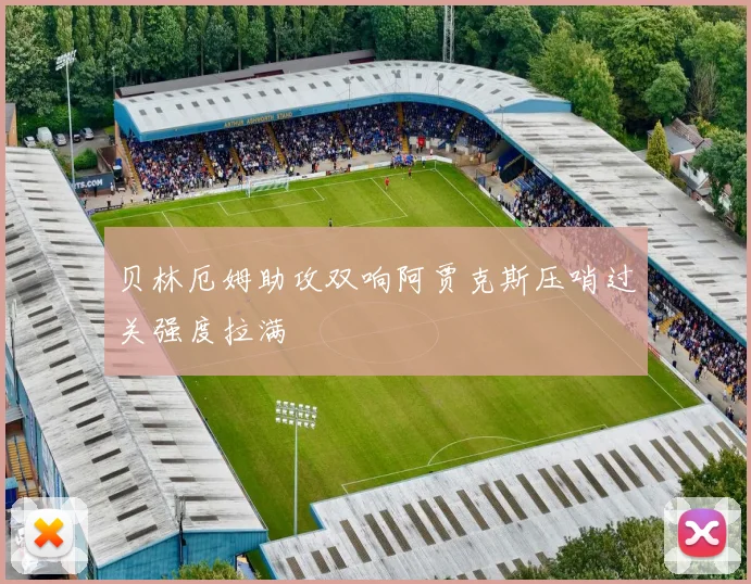 贝林厄姆助攻双响阿贾克斯压哨过关强度拉满