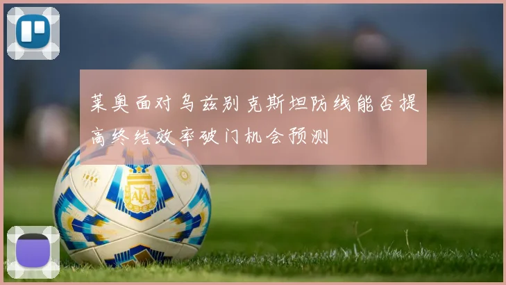 莱奥面对乌兹别克斯坦防线能否提高终结效率破门机会预测