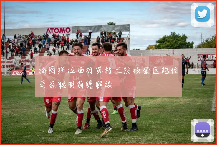 梅图斯拉面对苏格兰防线禁区跑位是否聪明前瞻解读