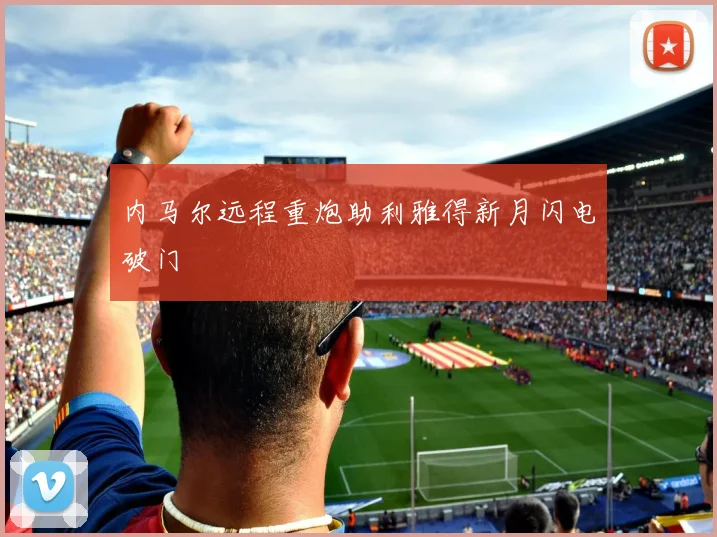 内马尔远程重炮助利雅得新月闪电破门