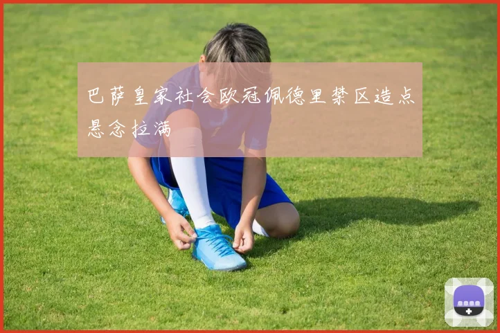 巴萨皇家社会欧冠佩德里禁区造点悬念拉满