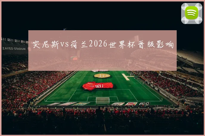 突尼斯vs荷兰2026世界杯晋级影响