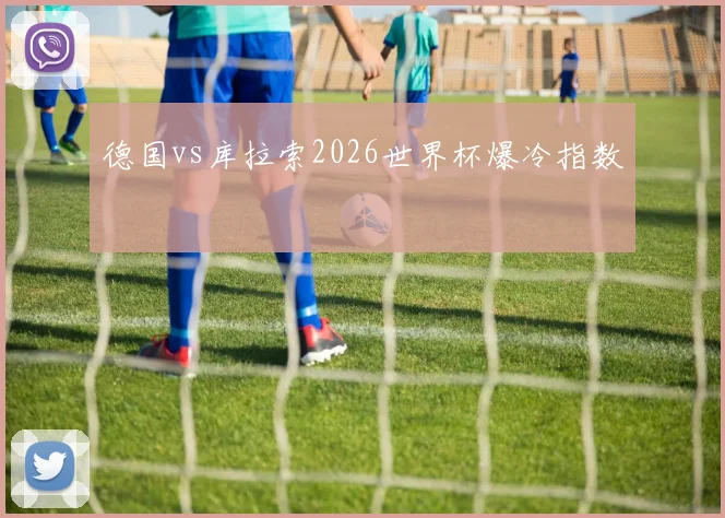 德国vs库拉索2026世界杯爆冷指数