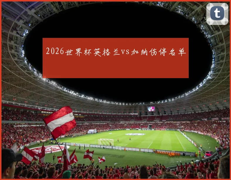 2026世界杯英格兰vs加纳伤停名单