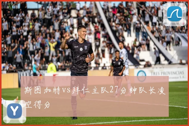 斯图加特vs拜仁主队27分钟队长凌空得分