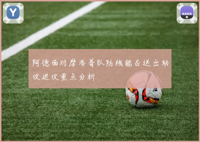 阿德面对摩洛哥队防线能否送出助攻进攻重点分析
