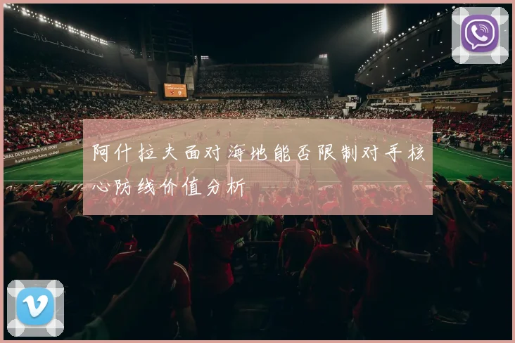 阿什拉夫面对海地能否限制对手核心防线价值分析