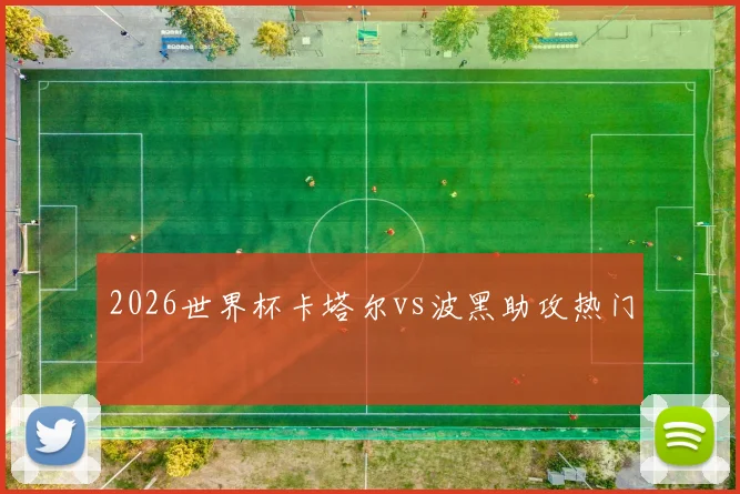 2026世界杯卡塔尔vs波黑助攻热门