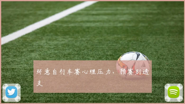 环意自行车赛心理压力，预赛别透支