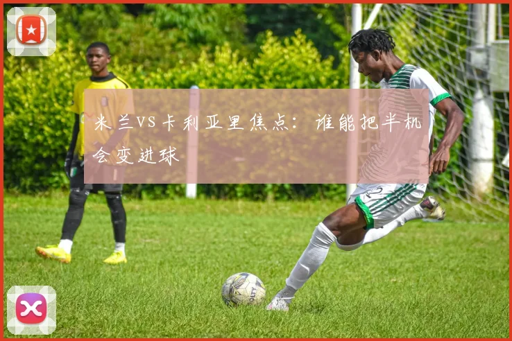 米兰vs卡利亚里焦点:谁能把半机会变进球