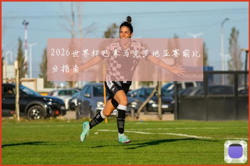 2026世界杯巴拿马克罗地亚赛前比分指南