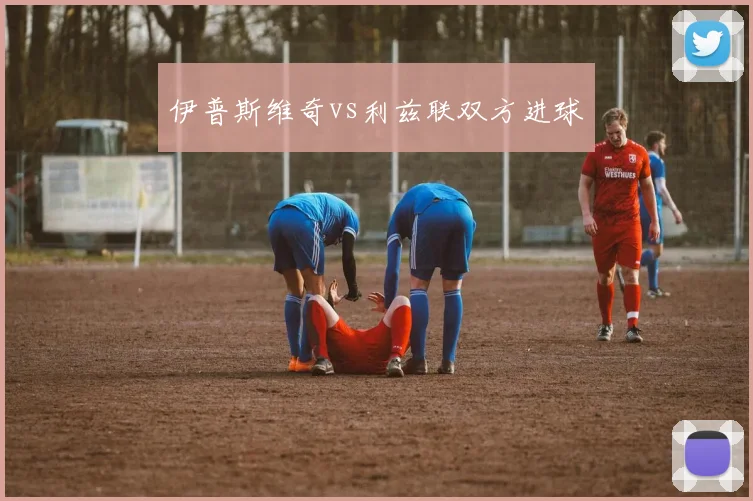 伊普斯维奇vs利兹联双方进球
