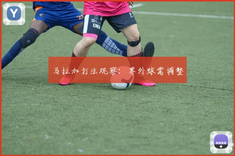 马拉加打法观察：界外球需调整