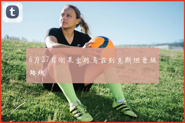 6月27日刚果金对乌兹别克斯坦晋级路线