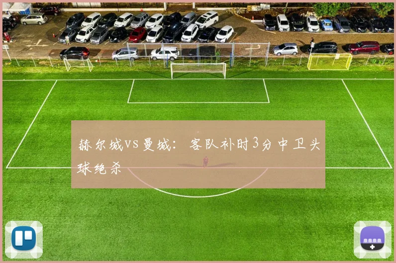 赫尔城vs曼城:客队补时3分中卫头球绝杀
